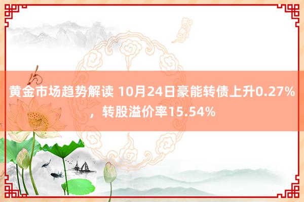 黄金市场趋势解读 10月24日豪能转债上升0.27%，转股溢价率15.54%