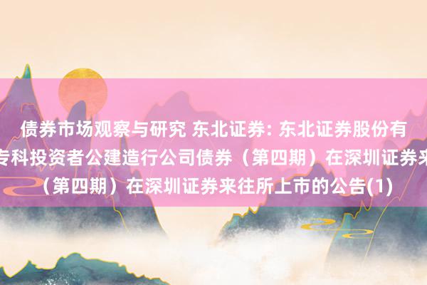 债券市场观察与研究 东北证券: 东北证券股份有限公司2024年面向专科投资者公建造行公司债券（第四期）在深圳证券来往所上市的公告(1)