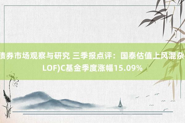 债券市场观察与研究 三季报点评：国泰估值上风混杂(LOF)C基金季度涨幅15.09%