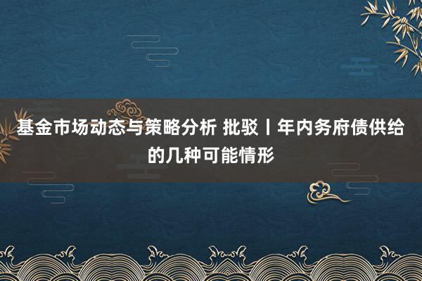 基金市场动态与策略分析 批驳丨年内务府债供给的几种可能情形