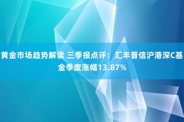 黄金市场趋势解读 三季报点评：汇丰晋信沪港深C基金季度涨幅13.87%