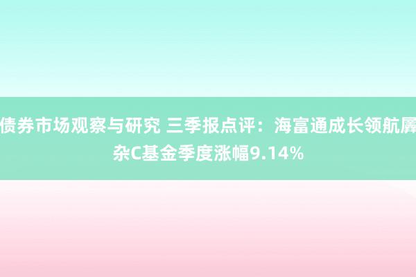 债券市场观察与研究 三季报点评：海富通成长领航羼杂C基金季度涨幅9.14%