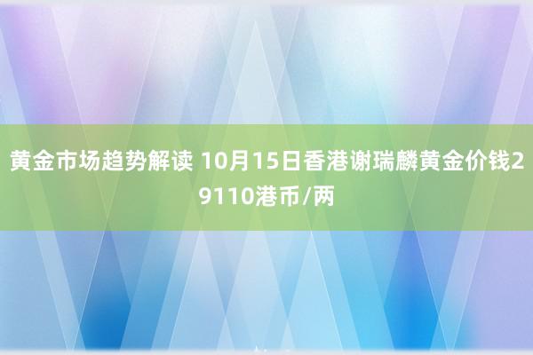 黄金市场趋势解读 10月15日香港谢瑞麟黄金价钱29110港币/两