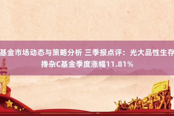 基金市场动态与策略分析 三季报点评：光大品性生存搀杂C基金季度涨幅11.81%