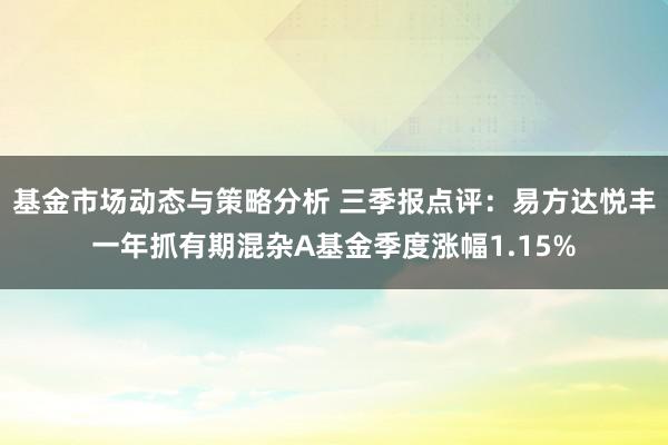 基金市场动态与策略分析 三季报点评：易方达悦丰一年抓有期混杂A基金季度涨幅1.15%