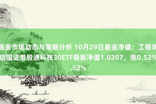 基金市场动态与策略分析 10月29日基金净值：工银瑞信国证港股通科技30ETF最新净值1.0207，涨0.52%