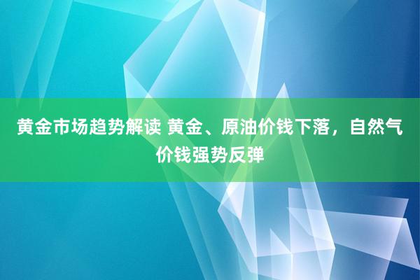 黄金市场趋势解读 黄金、原油价钱下落，自然气价钱强势反弹