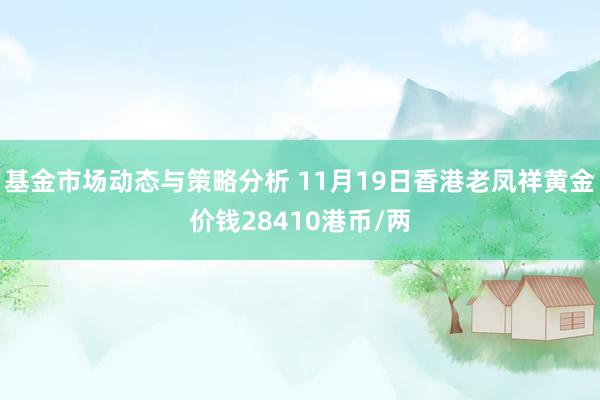 基金市场动态与策略分析 11月19日香港老凤祥黄金价钱28410港币/两