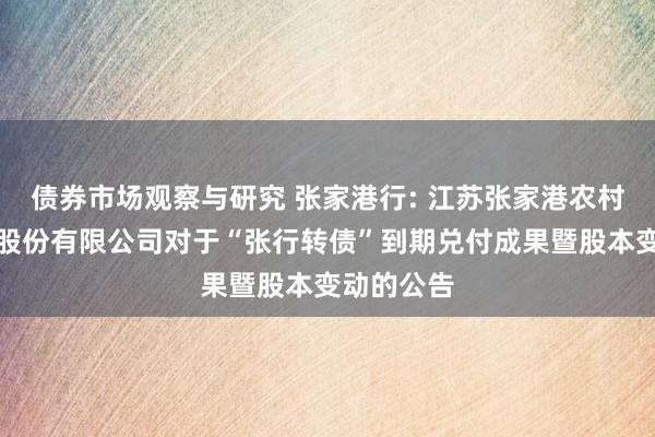 债券市场观察与研究 张家港行: 江苏张家港农村交易银行股份有限公司对于“张行转债”到期兑付成果暨股本变动的公告