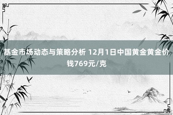 基金市场动态与策略分析 12月1日中国黄金黄金价钱769元/克