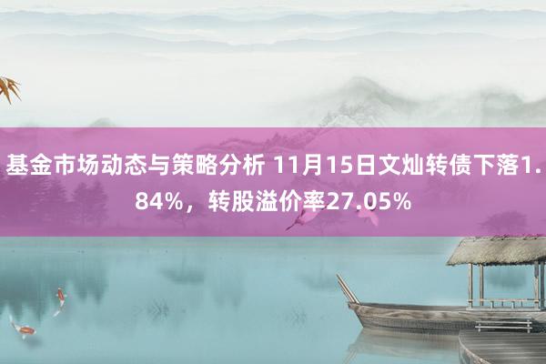 基金市场动态与策略分析 11月15日文灿转债下落1.84%，转股溢价率27.05%