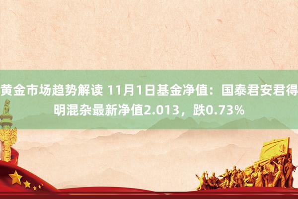 黄金市场趋势解读 11月1日基金净值：国泰君安君得明混杂最新净值2.013，跌0.73%