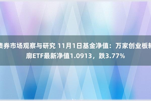 债券市场观察与研究 11月1日基金净值：万家创业板轮廓ETF最新净值1.0913，跌3.77%