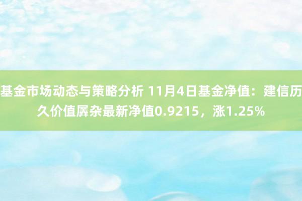 基金市场动态与策略分析 11月4日基金净值：建信历久价值羼杂最新净值0.9215，涨1.25%