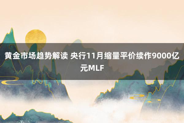 黄金市场趋势解读 央行11月缩量平价续作9000亿元MLF