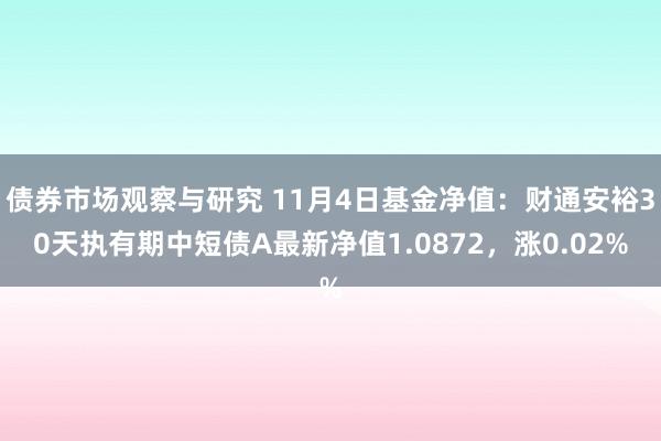 债券市场观察与研究 11月4日基金净值：财通安裕30天执有期中短债A最新净值1.0872，涨0.02%