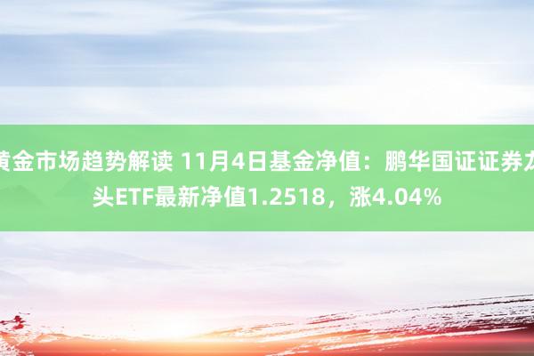 黄金市场趋势解读 11月4日基金净值：鹏华国证证券龙头ETF最新净值1.2518，涨4.04%