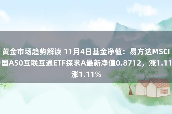 黄金市场趋势解读 11月4日基金净值：易方达MSCI中国A50互联互通ETF探求A最新净值0.8712，涨1.11%