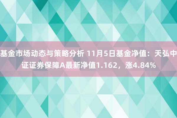 基金市场动态与策略分析 11月5日基金净值：天弘中证证券保障A最新净值1.162，涨4.84%