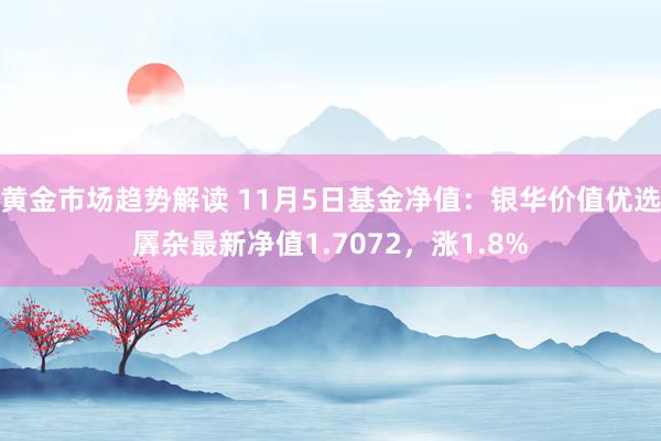 黄金市场趋势解读 11月5日基金净值：银华价值优选羼杂最新净值1.7072，涨1.8%