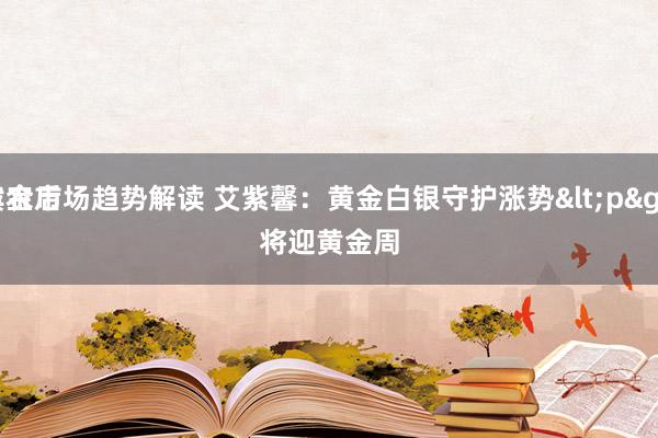 黄金市场趋势解读 艾紫馨：黄金白银守护涨势<p>
非农后将迎黄金周