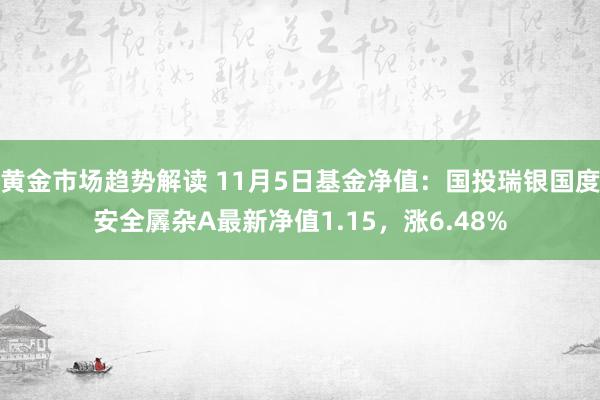 黄金市场趋势解读 11月5日基金净值：国投瑞银国度安全羼杂A最新净值1.15，涨6.48%