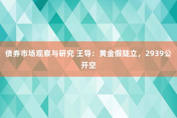 债券市场观察与研究 王导：黄金假陡立，2939公开空