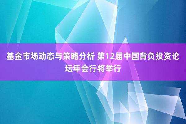 基金市场动态与策略分析 第12届中国背负投资论坛年会行将举行